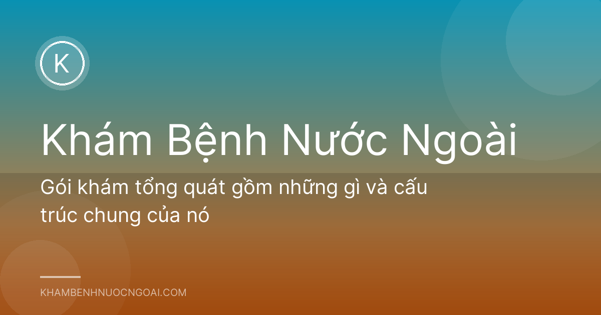 Gói khám tổng quát gồm những gì và cấu trúc chung của nó