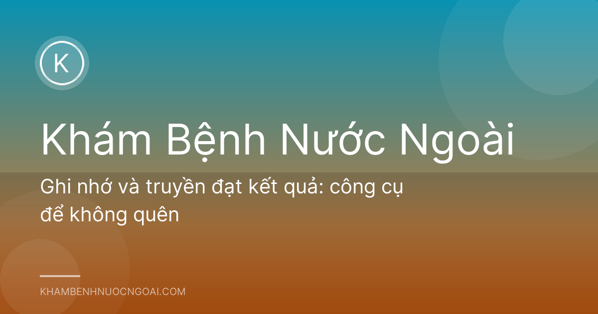 Ghi nhớ và truyền đạt kết quả: công cụ để không quên
