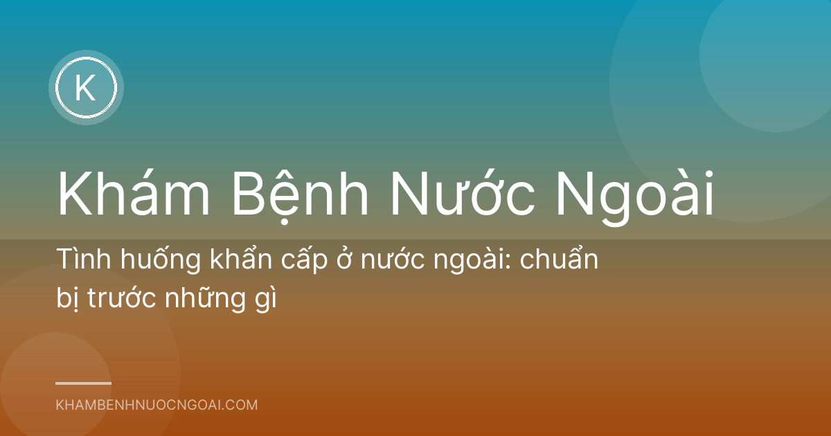 Tình huống khẩn cấp ở nước ngoài: chuẩn bị trước những gì