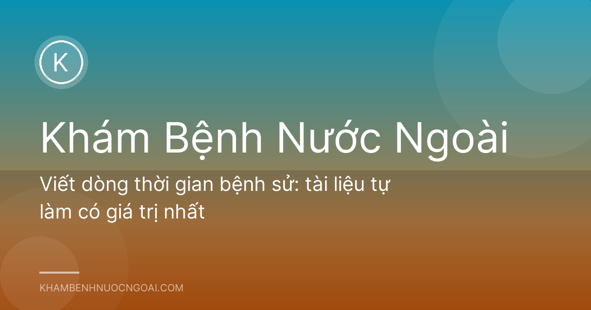 Viết dòng thời gian bệnh sử: tài liệu tự làm có giá trị nhất